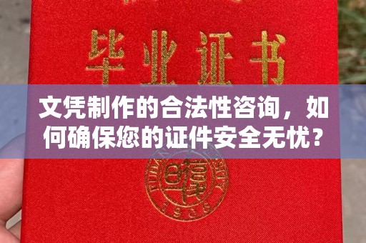 福建文凭制作的合法性咨询，如何确保您的证件安全无忧？